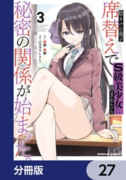 陰キャの俺が席替えでS級美少女に囲まれたら秘密の関係が始まった。【分冊版】　27