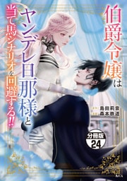 伯爵令嬢はヤンデレ旦那様と当て馬シナリオを回避する！！　分冊版（２４）