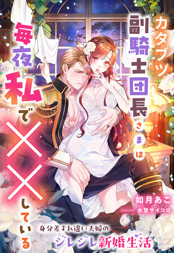 カタブツ副騎士団長さまは毎夜私で××している～身分差すれ違い夫婦のジレジレ新婚生活～