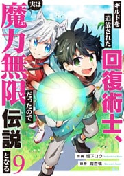 ギルドを追放された回復術士、実は魔力無限だったので規格外の回復魔法で伝説となる９