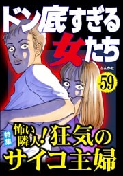 ドン底すぎる女たち怖い隣人！ 狂気のサイコ主婦　Vol.59