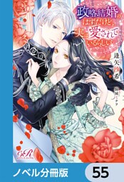 政略結婚のはずだけど、実は愛されているらしい【ノベル分冊版】　55
