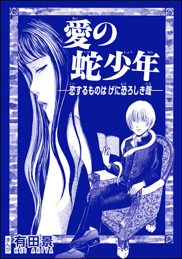 愛の蛇少年 恋するものはげに恐ろしき哉 単話版 恐怖はいつも後味が悪い 有田景作品集 電子書籍 コミック 小説 実用書 なら ドコモのdブック
