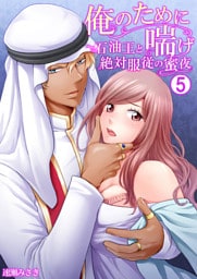 俺のために喘げ～石油王と絶対服従の蜜夜 5