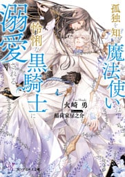孤独を知る魔法使いは怜悧な黒騎士に溺愛される【SS付】【イラスト付】【電子限定著者直筆サイン&コメント入り】