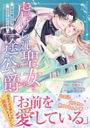 虐げられ聖女と一途公爵 仮初め婚のはずが、溺愛されています【コミックス版／描き下ろし特典つき】