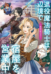 退役魔法騎士は辺境で宿屋を営業中～海辺の町ベラフ～【電子特別版】