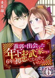 遊郭で出会った年下お武家さまは6年も初恋をこじらせていたらしい　6巻