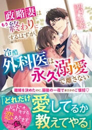 政略妻はもう終わりにするはずが、冷酷外科医は永久溺愛で離さない