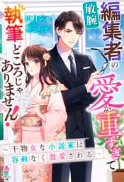 敏腕編集者の愛が重すぎて執筆どころじゃありません！～干物女な小説家は容赦なく激愛される～