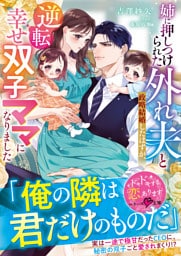 姉に押しつけられた外れ夫と政略結婚したはずが、逆転幸せ双子ママになりました【SS付き】