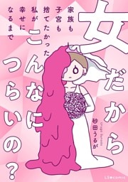 女だからこんなにつらいの？　家族も子宮も捨てたかった私が幸せになるまで