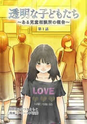 透明な子どもたち ～ある児童相談所の報告～ ケース１・放置子(1)