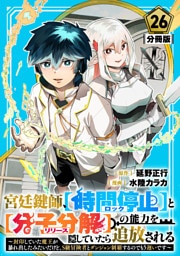 宮廷鍵師、【時間停止（ロック）】と【分子分解（リリース）】の能力を隠していたら追放される～封印していた魔王が暴れ出したみたいだけど、S級冒険者とダンジョン制覇するのでもう遅いです～【分冊版】26