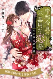 帝都令息の不器用な恋路　明治執愛婚姻譚【５】