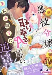悪役令嬢の取り巻きAですが、王太子殿下に迫られています。３０