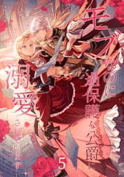 モブなのに過保護な公爵に溺愛されています【単行本版】 5巻