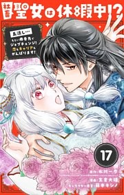社畜聖女は休暇中！？　～島流し…もとい療養先でジョブチェンジ！ 恋もキャリアもがんばります！！～【単話】（１７）