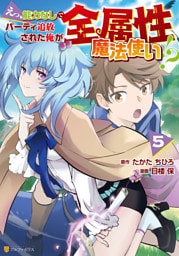 えっ、能力なしでパーティ追放された俺が全属性魔法使い！？５