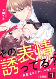 その表情、誘ってる？～完璧王子とクール女子～【合冊版】 1