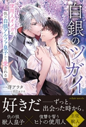 白銀のツガイ　使用人オメガは仇の白狼アルファ皇子から愛される【イラスト付き】【単行本書き下ろしSS付き】