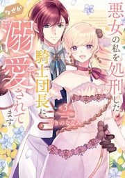 【特装版】悪女の私を処刑した騎士団長に、なぜか溺愛されてます（３）