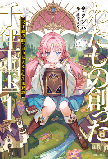 わたしの創った千年王国: 1　天才魔導師の自由気ままな転生無双譚【特典SS付】