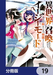 異世界に召喚されたんだけど、なんでも斬れてしまう権能を手に入れたのでイージーモードでした。【分冊版】　19
