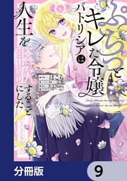 ぷちっとキレた令嬢パトリシアは人生を謳歌することにした【分冊版】　9