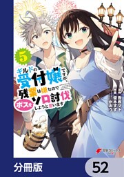 ギルドの受付嬢ですが、残業は嫌なのでボスをソロ討伐しようと思います【分冊版】　52