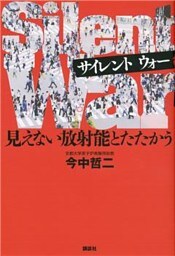 Ｓｉｌｅｎｔ　Ｗａｒ　見えない放射能とたたかう