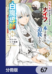 SSSランクダンジョンでナイフ一本手渡され追放された白魔導師 ユグドラシルの呪いにより弱点である魔力不足を克服し世界最強へと至る【分冊版】　67