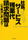 社長、サービス残業代請求問題はこう解決しましょう！ ―訴訟のリスクを回避し、会社を良くする処方箋