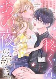 柊くんと、あの夜の続き。～フったはずの後輩の甘い執着に負けそうです～１