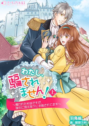 わたし、騙されません！～攫われた村娘ですが、強引に国王陛下に求婚されてます～【分冊版】