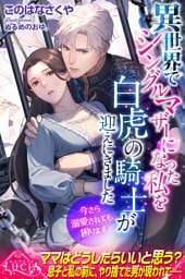 異世界でシングルマザーになった私を白虎の騎士が迎えにきました　今さら溺愛されても困ります