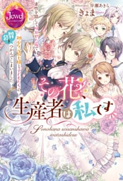 その花、生産者は私です　素性を隠して咲かせた花で初心な元騎士様と子どもたちの胃袋をつかんでしまいました