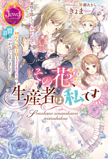 その花、生産者は私です 素性を隠して咲かせた花で初心な元騎士様と子どもたちの胃袋をつかんでしまいました