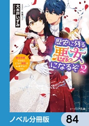歴史に残る悪女になるぞ【ノベル分冊版】　84