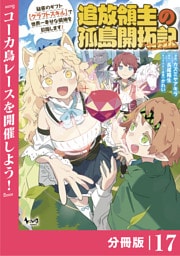 追放領主の孤島開拓記～秘密のギフト【クラフトスキル】で世界一幸せな領地を目指します！～【分冊版】 （ノヴァコミックス）１７
