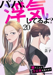 パパ、浮気してるよ？娘と二人でクズ夫を捨てます20