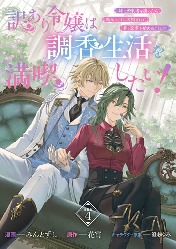 訳あり令嬢は調香生活を満喫したい！ 妹に婚約者を譲ったら悪友王子に求婚されて、香り改革を始めることに！？ 連載版：4