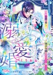 溺愛婚　海軍公爵は愛しの薄幸令嬢をなんとしても妻にしたい６