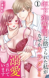 年下御曹司に捨てられた私がなぜかカラダごと溺愛されています 1【電子書店限定特典付き】