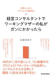 経営コンサルタントでワーキングマザーの私がガンにかかったら―仕事と人生にプラスになる闘病記