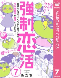 強制恋活～恋愛なんてクソくらえと思っていた少女漫画家が恋活してみたら～ 7