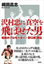 沢村忠に真空を飛ばせた男—昭和のプロモーター・野口修 評伝—