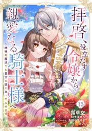 拝啓、役立たず令嬢から親愛なる騎士様へ～地味な魔法でも貴方の役に立ってみせます１５