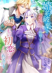 婚約破棄され辺境伯との婚姻を命じられましたが、私の初恋の人はその義父です【単話版】 1