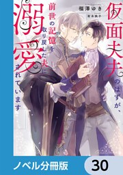 仮面夫夫のはずが、前世の記憶を取り戻した夫に溺愛されています【ノベル分冊版】　30